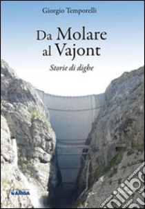 Da Molare al Vajont. Storie di dighe libro di Temporelli Giorgio