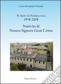 Cinquanta anni di parrocchia 1958-2008. Natività di nostro Signore Gesù Cristo libro di Venzano Luciano