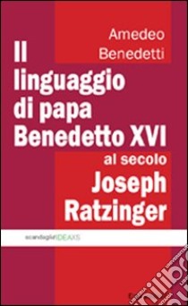 Il linguaggio di papa Benedetto XVI al secolo Joseph Ratzinger libro di Benedetti Amedeo