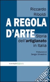 A regola d'arte. Storia dell'artigianato in Italia libro di Riboldi Riccardo