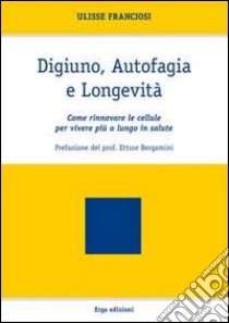 Digiuno, autofagia e longevità. Come rinnovare le cellule per vivere più a lungo in salute libro di Franciosi Ulisse