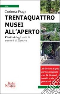 Trentaquattro musei all'aperto. Cimiteri degli antichi comuni di Genova libro di Praga Corinna