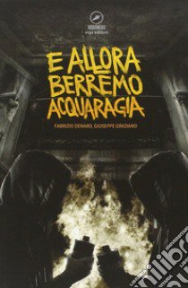 E allora berremo acquaragia libro di Denaro Fabrizio; Craziano Giuseppe