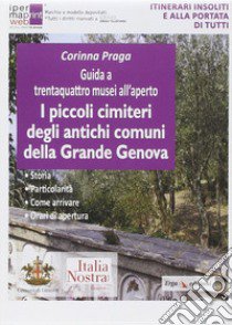 Guida a trentaquattro musei all'aperto. I piccoli cimiteri degli antichi comuni della grande Genova libro di Praga Corinna