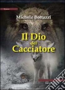 Il Dio del cacciatore libro di Bottazzi Michele