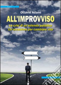 All'improvviso. La crisi di un'azienda pubblica. Un'occasione per cambiare vita libro di Adami Ottavio