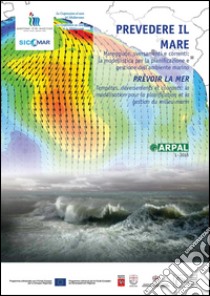 Prevedere il mare. Mareggiate, correnti, sversamenti: la modellistica per la pianificazione e gestione dell'ambiente marino. Ediz. italiana e francese libro di ARPAL (cur.)