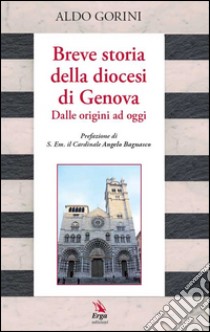 Breve storia della diocesi di Genova. Dalle origini ad oggi libro di Gorini Aldo