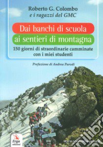 Dai banchi di scuola ai sentieri di montagna. 150 giorni di straordinarie camminate con i miei studenti libro di Colombo Roberto G.