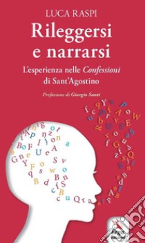 Rileggersi e narrarsi. L'esperienza nelle confessioni di Sant'Agostino libro di Raspi Luca