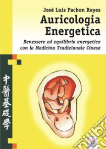 Auricologia energetica. Guida alla localizzazione, valutazione e trattamento secondo l'auricoloterapia cinese libro di Pachón Reyes José Luis