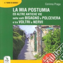 La mia Postumia ed altre antiche vie nelle valli Bisagno e Polcevera e tra Voltri e Nervi libro di Praga Corinna