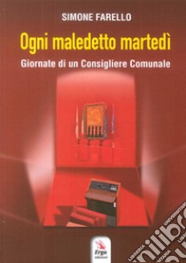 Ogni maledetto martedì. Giornate di un consigliere comunale libro di Farello Simone