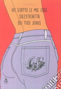 Ho scritto le mie cose sull'etichetta dei tuoi jeans libro di Rossi Yuri