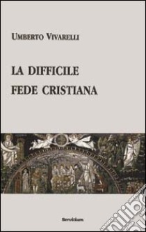 La difficile fede cristiana libro di Vivarelli Umberto