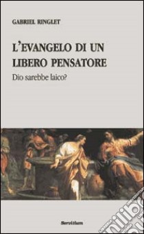 L'evangelo di un libero pensatore. Dio sarebbe laico? libro di Ringlet Gabriel