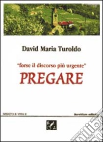 Pregare. Forse il discorso più urgente libro di Turoldo David Maria