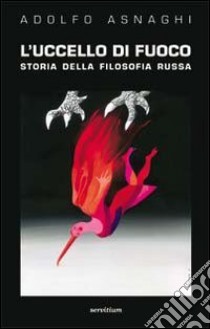 L'uccello di fuoco. Storia della filosofia russa libro di Asnaghi Adolfo