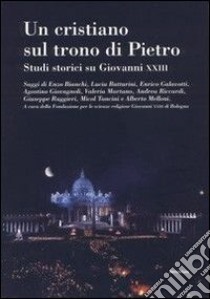 Un cristiano sul trono di Pietro. Studi storici su Giovanni XXIII libro di Fondazione Giovanni XXIII di Bologna (cur.)