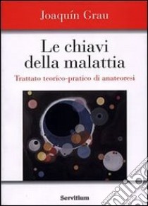 Le chiavi della malattia. Trattato teorico-pratico di anatheóresis libro di Grau Joaquín