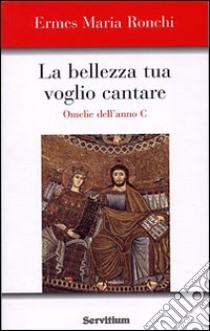 La bellezza tua voglio cantare. Omelie dell'Anno C. Nuova ediz. libro di Ronchi Ermes