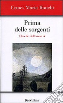 Prima delle sorgenti. Omelie dell'anno A libro di Ronchi Ermes M.