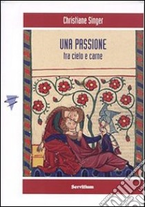 Una passione. Tra cielo e carne libro di Singer Christiane; D'Agostini E. (cur.)