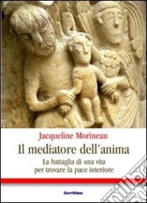 Il Mediatore dell'anima. La battaglia di una vita per trovare la pace interiore libro di Morineau Jacqueline; Lenzi L. (cur.)