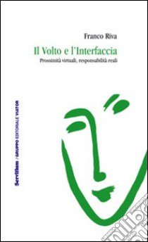 Il volto e l'interfaccia. Prossimità virtuali, responsabilità reali libro di Riva Franco