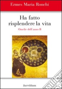 Ha fatto risplendere la vita. Anno B libro di Ronchi Ermes M.