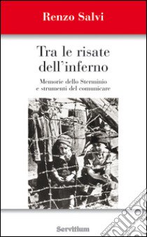 Tra le risate dell'inferno. Memoria dello sterminio e strumenti del comunicare libro di Salvi Renzo