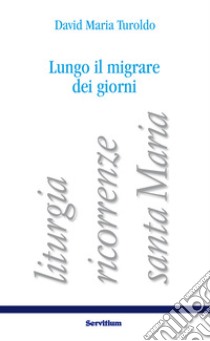 Lungo il migrare dei giorni. Liturgia, ricorrenze, santa Maria libro di D'Agostini E. (cur.)