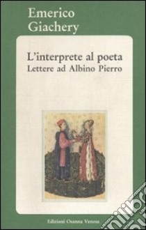 L'interprete al poeta. Lettere ad Albino Pierro libro di Giachery Emerico