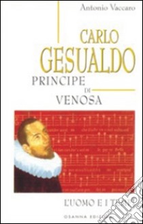 Carlo Gesualdo principe di Venosa. L'uomo e i tempi libro di Vaccaro Antonio