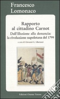 Rapporto al cittadino Carnot. Dall'illusione alla denuncia: la rivoluzione napoletana del 1799 libro di Lomonaco Francesco; Libertazzi G. G. (cur.)