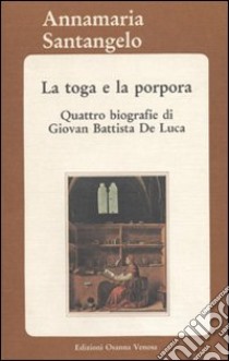 La toga e la porpora. Quattro biografie di Giovan Battista De Luca libro di Santangelo Annamaria