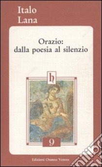 Orazio: dalla poesia al silenzio libro di Lana Italo