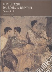 Con Orazio da Roma a Brindisi. Satira I, 5 libro di Orazio Flacco Quinto; Fedeli P. (cur.)