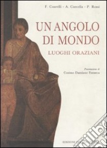 Un angolo di mondo. I luoghi oraziani libro di Coarelli Filippo; Corcella Aldo; Rossi Pasquale