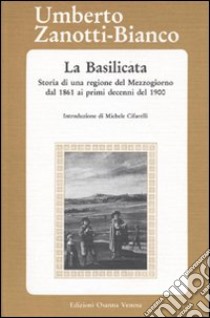 La Basilicata. Storia di una regione del Mezzogiorno dal 1861 ai primi decenni del 1900 libro di Zanotti Bianco Umberto