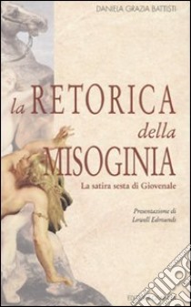 La retorica della misoginia (la Satira 6ª di Giovenale) libro di Battisti Daniela G.