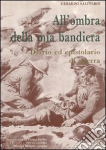 All'ombra della mia bandiera. Diario ed epistolario di guerra libro di Salinardi Gerardo