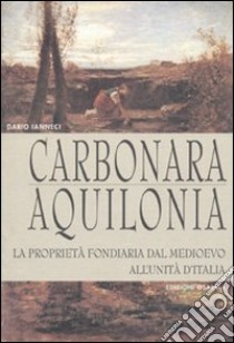 Carbonara. Aquilonia. La proprietà fondiaria dal Medioevo all'unità d'Italia libro di Ianneci Dario