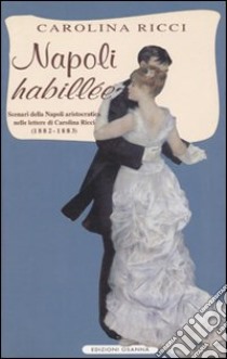 Napoli «Habillée». Scenari della Napoli aristocratica nelle lettere di Carolina Ricci (1882-1883) libro di Ricci Carolina; Muscariello M. (cur.)