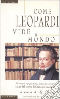 Come Leopardi vide il mondo. Aforismi, epigrammi, pensieri, sentenze tratti dall'opera di Giacomo Leopardi libro di Singh G. (cur.)