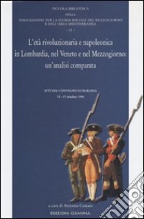 L'età rivoluzionaria e napoleonica in Lombardia, nel Veneto e nel Mezzogiorno: un'analisi comparata. Atti del Convegno (Maratea, 15-17 ottobre 1996) libro di Cestaro A. (cur.)