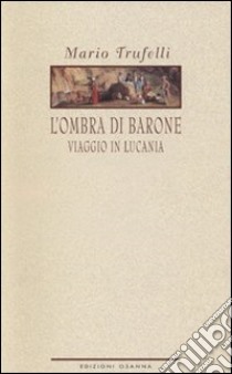 L'ombra di Barone. Viaggio in Lucania libro di Trufelli Mauro