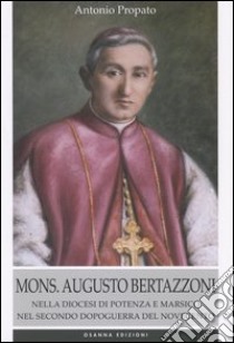 Mons. Augusto Bertazzoni. Nella diocesi di Potenza e Marsico nel secondo dopoguerra del Novecento libro di Propato Antonio