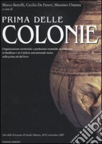 Prima delle colonie. Organizzazione territoriale e produzioni ceramiche specializzate in Basilicata e in Calabria settentrionale ionica nella prima età del ferro libro di Bettelli M. (cur.); De Faveri C. (cur.); Osanna M. (cur.)