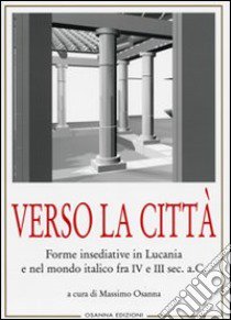 Verso la città. Forme insediative in Lucania e nel mondo italico fra IV e III sec. A. C. libro di Osanna M. (cur.)